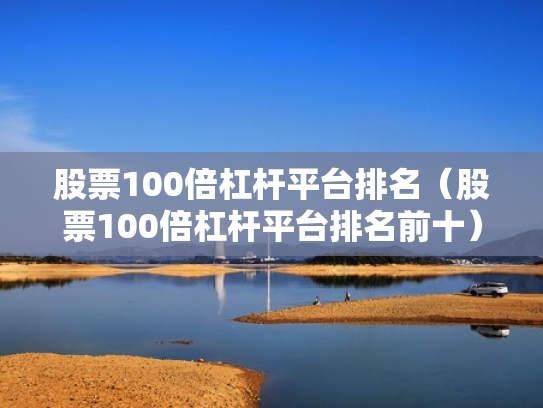 股票100倍杠杆平台排名（股票100倍杠杆平台排名前十）