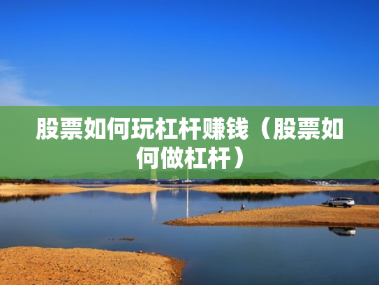 股票如何玩杠杆赚钱（股票如何做杠杆）