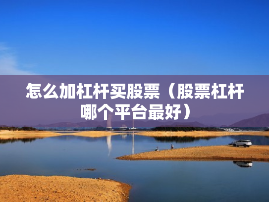 怎么加杠杆买股票（股票杠杆哪个平台最好）