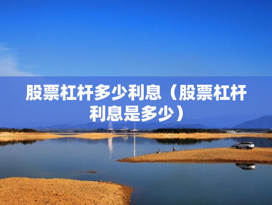 股票杠杆多少利息（股票杠杆利息是多少）