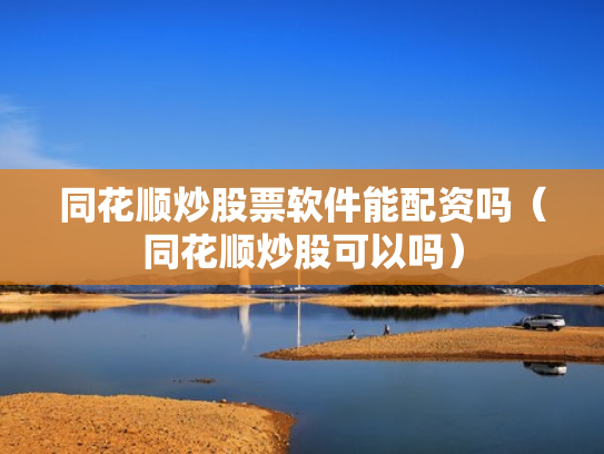 同花顺炒股票软件能配资吗（同花顺炒股可以吗）