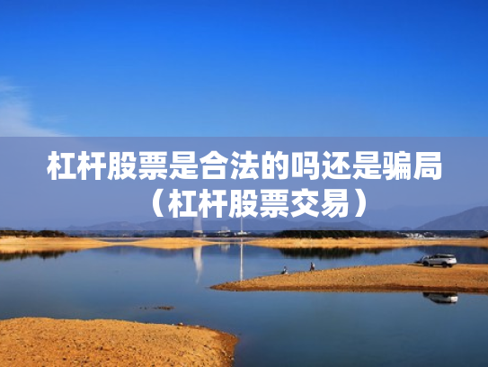 杠杆股票是合法的吗还是骗局（杠杆股票交易）