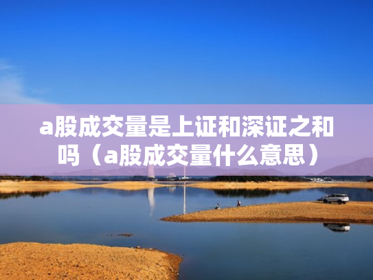 a股成交量是上证和深证之和吗（a股成交量什么意思）