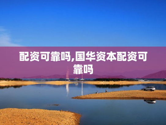 配资可靠吗,国华资本配资可靠吗
