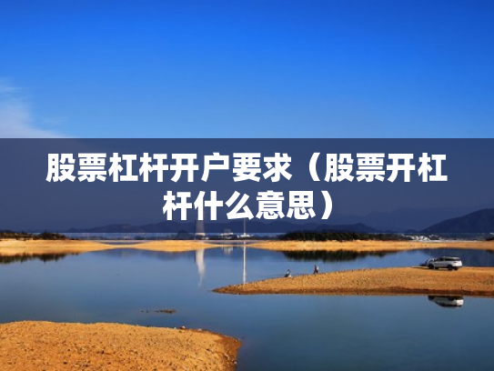 股票杠杆开户要求（股票开杠杆什么意思）