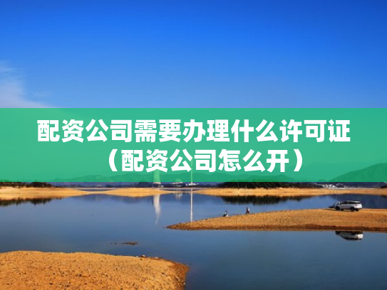 配资公司需要办理什么许可证（配资公司怎么开）