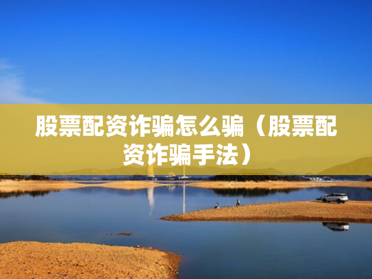 股票配资诈骗怎么骗（股票配资诈骗手法）