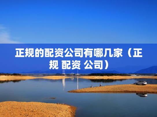 正规的配资公司有哪几家（正规 配资 公司）