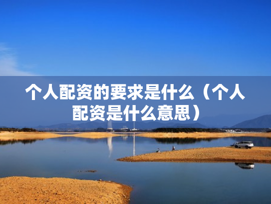 个人配资的要求是什么（个人配资是什么意思）