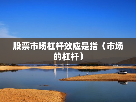 股票市场杠杆效应是指（市场的杠杆）