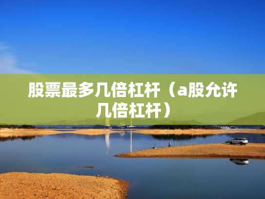 股票最多几倍杠杆（a股允许几倍杠杆）