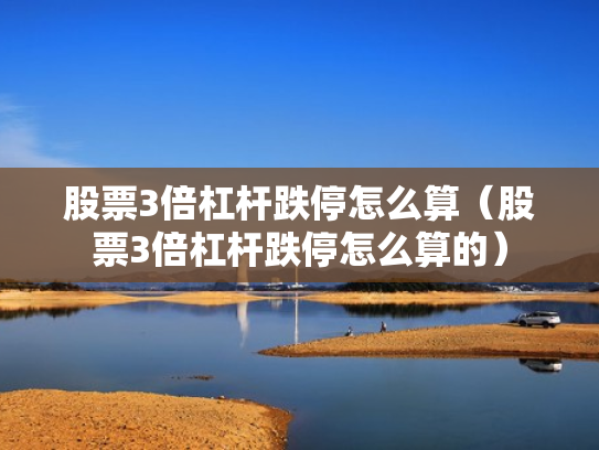 股票3倍杠杆跌停怎么算（股票3倍杠杆跌停怎么算的）
