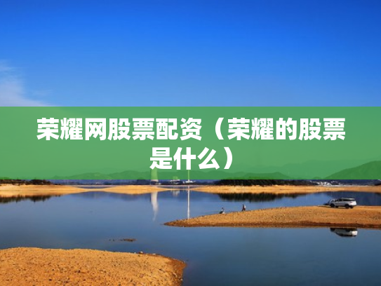 荣耀网股票配资（荣耀的股票是什么）