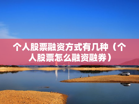 个人股票融资方式有几种（个人股票怎么融资融券）