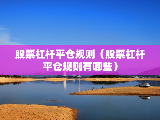 股票杠杆平仓规则（股票杠杆平仓规则有哪些）