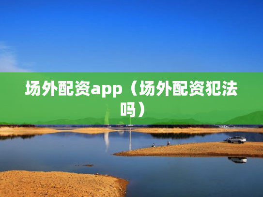 场外配资app（场外配资犯法吗）