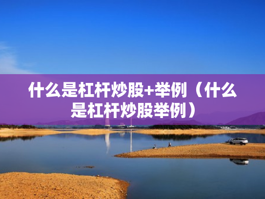 什么是杠杆炒股+举例（什么是杠杆炒股举例）