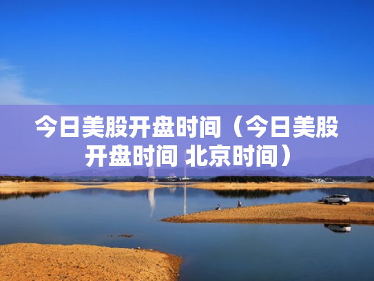 今日美股开盘时间（今日美股开盘时间 北京时间）