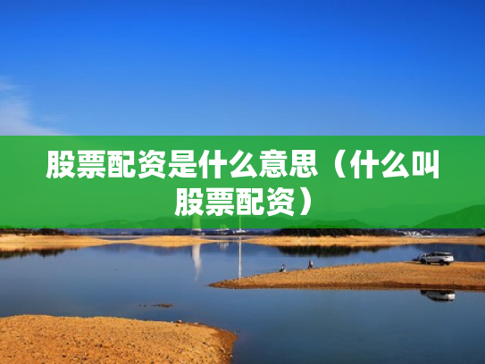 股票配资是什么意思（什么叫股票配资）
