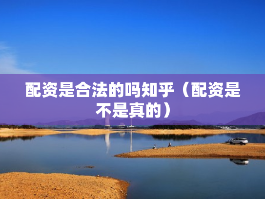 配资是合法的吗知乎（配资是不是真的）