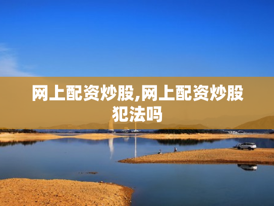 网上配资炒股,网上配资炒股犯法吗