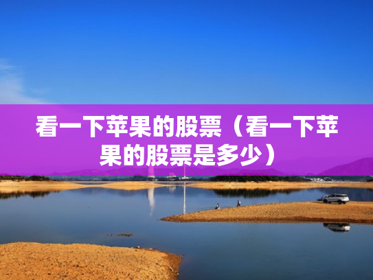 看一下苹果的股票（看一下苹果的股票是多少）