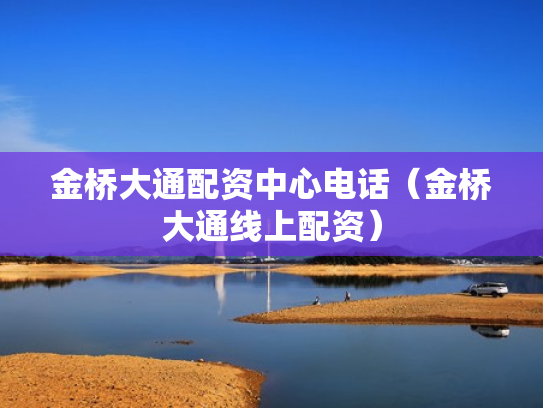 金桥大通配资中心电话（金桥大通线上配资）