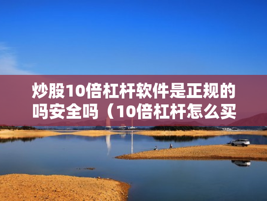 炒股10倍杠杆软件是正规的吗安全吗（10倍杠杆怎么买）