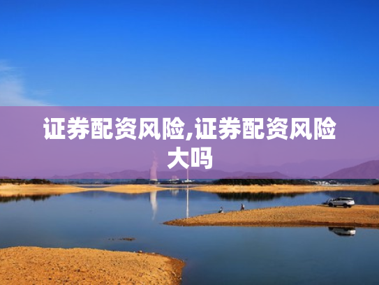 证券配资风险,证券配资风险大吗