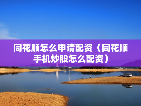 同花顺怎么申请配资（同花顺手机炒股怎么配资）