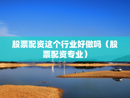 股票配资这个行业好做吗（股票配资专业）