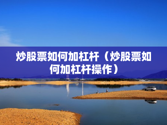 炒股票如何加杠杆（炒股票如何加杠杆操作）