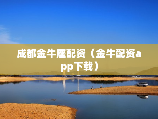 成都金牛座配资（金牛配资app下载）