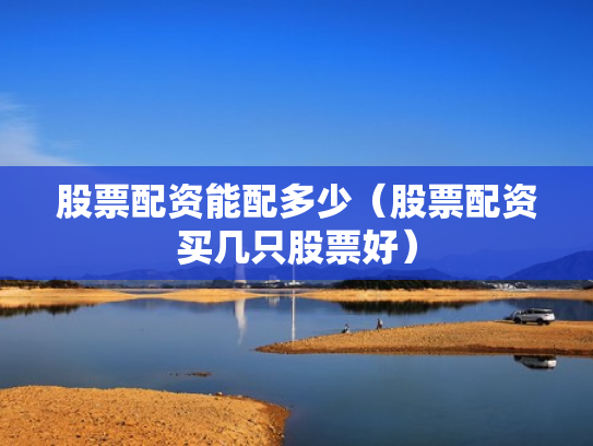 股票配资能配多少（股票配资买几只股票好）