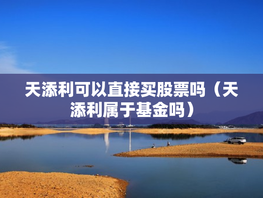 天添利可以直接买股票吗（天添利属于基金吗）
