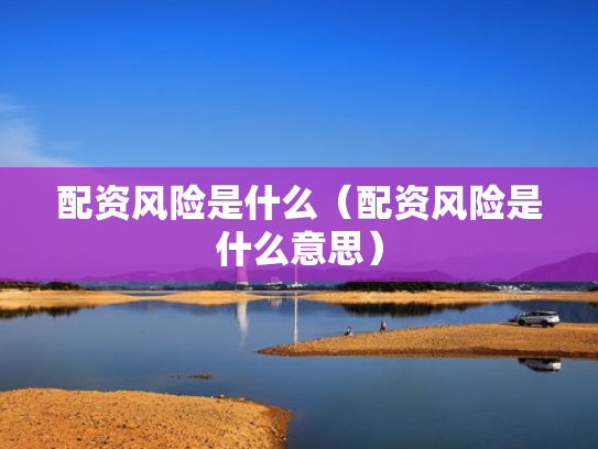 配资风险是什么（配资风险是什么意思）