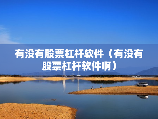 有没有股票杠杆软件（有没有股票杠杆软件啊）