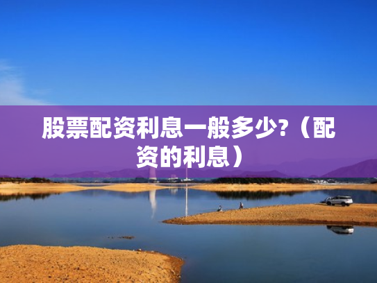 股票配资利息一般多少?（配资的利息）