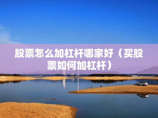股票怎么加杠杆哪家好（买股票如何加杠杆）