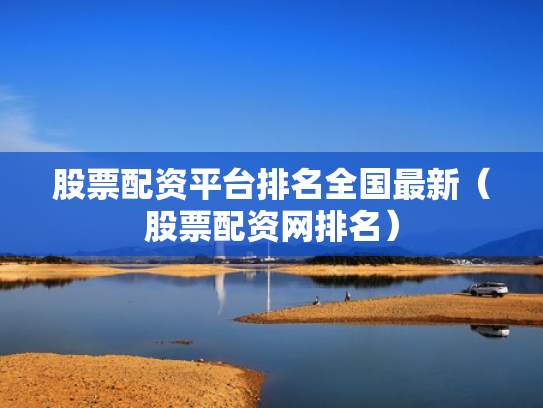 股票配资平台排名全国最新（股票配资网排名）