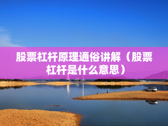 股票杠杆原理通俗讲解（股票 杠杆是什么意思）