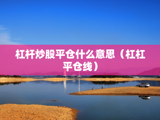 杠杆炒股平仓什么意思（杠杠平仓线）