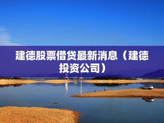 建德股票借贷最新消息（建德投资公司）
