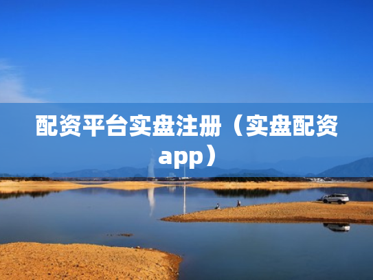 配资平台实盘注册（实盘配资app）