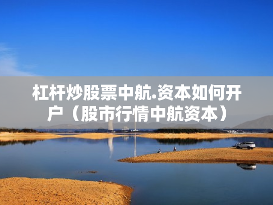 杠杆炒股票中航.资本如何开户（股市行情中航资本）