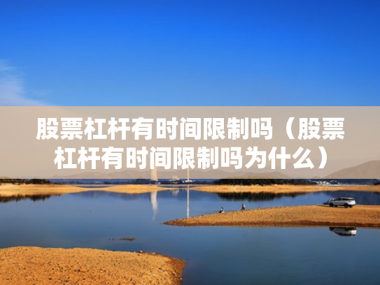 股票杠杆有时间限制吗（股票杠杆有时间限制吗为什么）