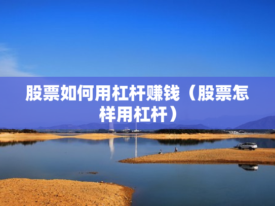 股票如何用杠杆赚钱（股票怎样用杠杆）