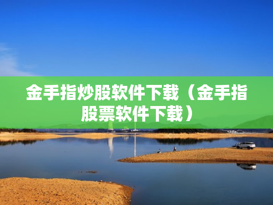 金手指炒股软件下载（金手指股票软件下载）