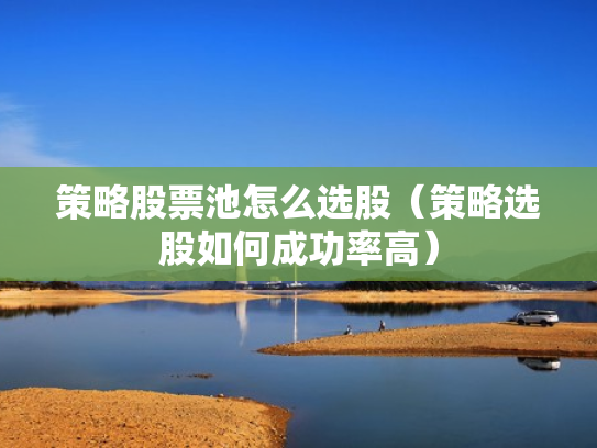 策略股票池怎么选股（策略选股如何成功率高）