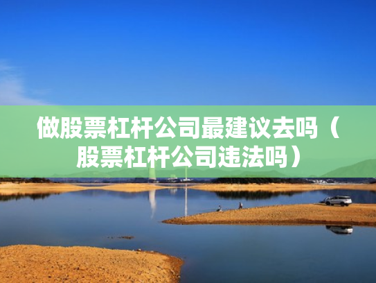 做股票杠杆公司最建议去吗（股票杠杆公司违法吗）